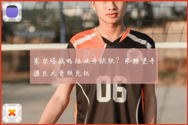 塞尔塔战略性放弃欧联？弗赖堡手握巨大晋级先机