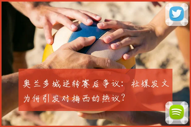 奥兰多城逆转赛后争议：社媒发文为何引发对梅西的热议？