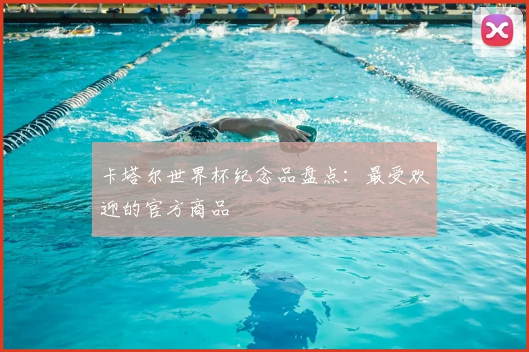 卡塔尔世界杯纪念品盘点:最受欢迎的官方商品