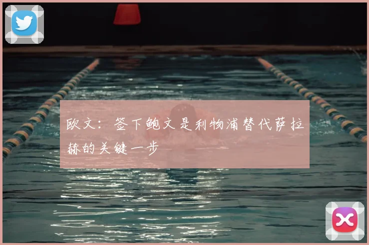 欧文：签下鲍文是利物浦替代萨拉赫的关键一步