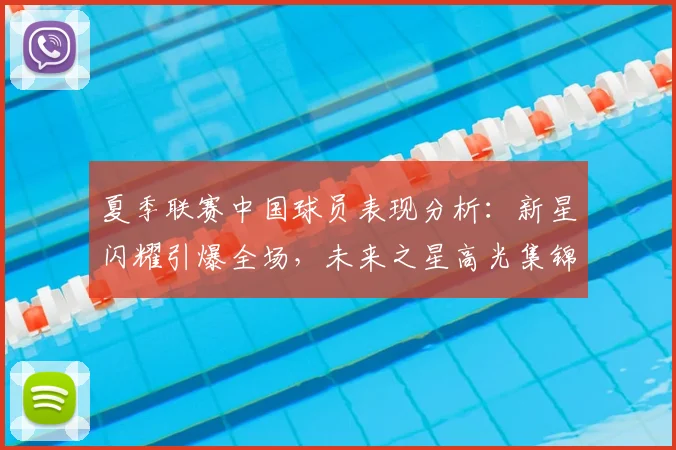 夏季联赛中国球员表现分析:新星闪耀引爆全场,未来之星高光集锦回顾