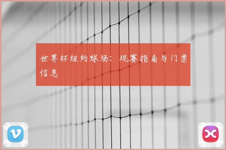 世界杯纽约球场:观赛指南与门票信息